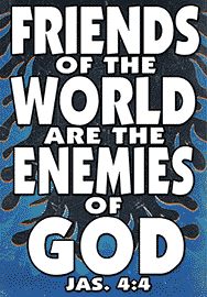 FRIENDS OF THE WORLD ARE THE ENEMIES OF GOD
