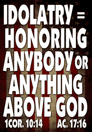IDOLATRY = HONORING ANYTHING OR ANYBODY ABOVE GOD